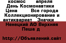 1.1) космос : 12 апреля - День Космонавтики › Цена ­ 49 - Все города Коллекционирование и антиквариат » Значки   . Ненецкий АО,Верхняя Пеша д.